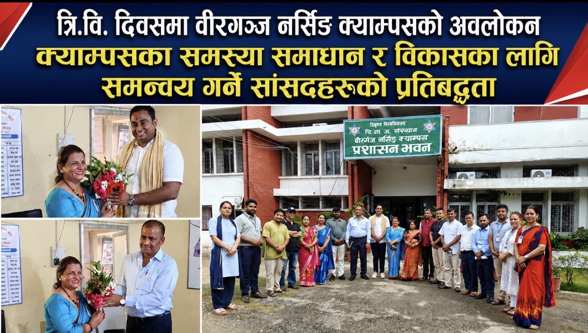 त्रि.वि. दिवसको अवसरमा वीरगञ्ज नर्सिङ क्याम्पसको अवलोकन, विकासका लागि पहल गर्ने सांसदहरूको प्रतिबद्धता