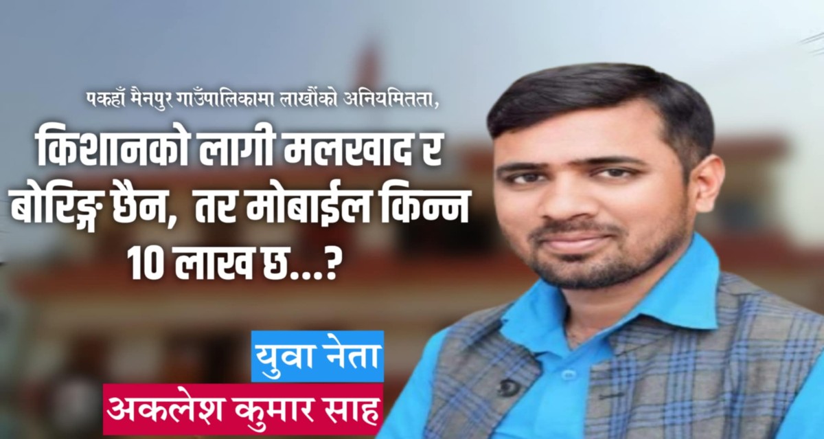 पकहाँमैनपुर गाउँपालिकामा लाखौंको अनियमितता, युवा नेता अकलेश साहको कडा आक्रोश