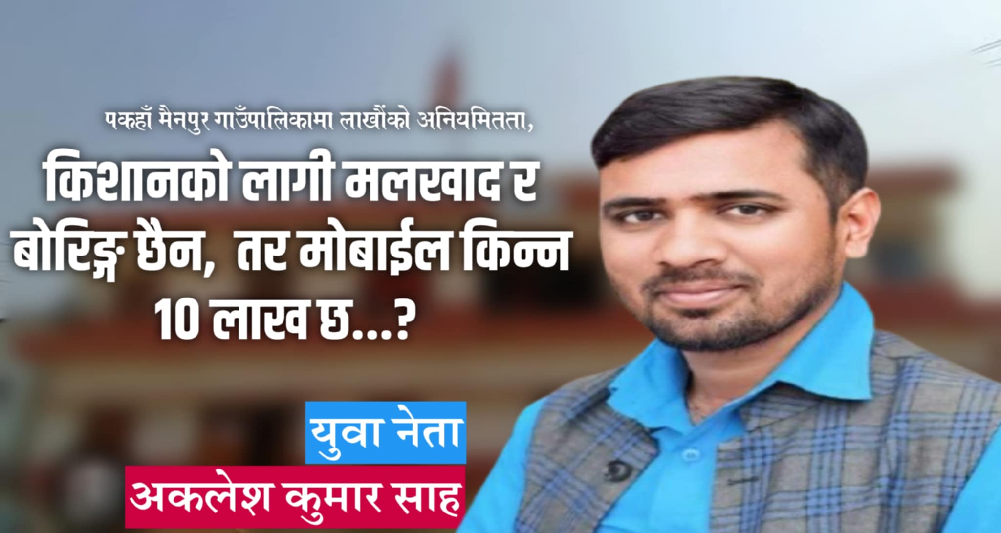 पकहाँमैनपुर गाउँपालिकामा लाखौंको अनियमितता, युवा नेता अकलेश साहको कडा आक्रोश
